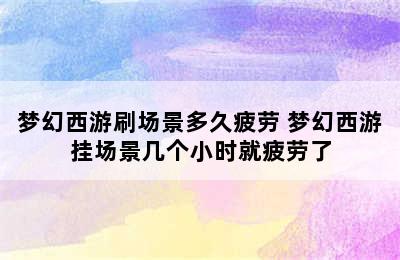 梦幻西游刷场景多久疲劳 梦幻西游挂场景几个小时就疲劳了